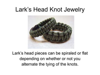 Lark’s Head Knot Jewelry




Lark’s head pieces can be spiraled or flat
    depending on whether or not you
     alternate the tying of the knots.
 