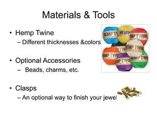 Materials & Tools
• Hemp Twine
  – Different thicknesses &colors


• Optional Accessories
  – Beads, charms, etc.


• Clasps
  – An optional way to finish your jewelry
 