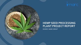 HEMP SEED PROCESSING
PLANT PROJECT REPORT
SOURCE: IMARC GROUP
 