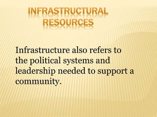 Infrastructure also refers to
the political systems and
leadership needed to support a
community.
 