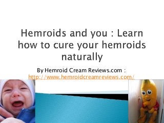 By Hemroid Cream Reviews.com :
http://www.hemroidcreamreviews.com/

 