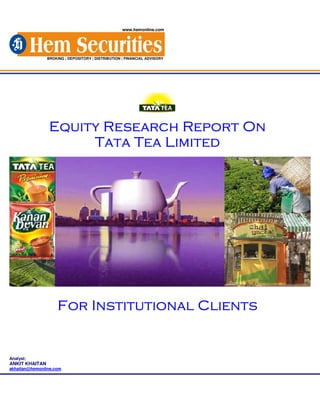 www.hemonline.com




                BROKING | DEPOSITORY | DISTRIBUTION | FINANCIAL ADVISORY




                 Equity Research Report On
                      Tata Tea Limited




                     For Institutional Clients


Analyst:
ANKIT KHAITAN
akhaitan@hemonline.com
 