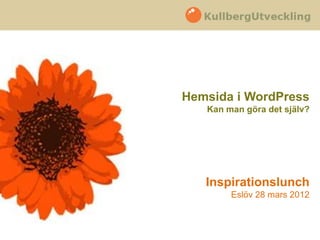 Hemsida i WordPress
   Kan man göra det själv?




   Inspirationslunch
        Eslöv 28 mars 2012
 