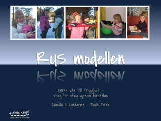 RUS modellen
    Barns väg till trygghet –
  steg för steg genom förskolan
  Camilla C. Lindgren - Tuula Torro
                                      www.verbalastigar.se
 