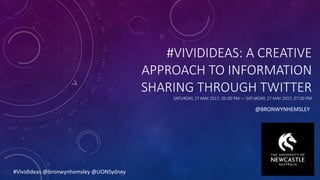 #VIVIDIDEAS: A CREATIVE
APPROACH TO INFORMATION
SHARING THROUGH TWITTER
SATURDAY, 27 MAY 2017, 05:00 PM — SATURDAY, 27 MAY 2017, 07:00 PM
@BRONWYNHEMSLEY
#VividIdeas @bronwynhemsley @UONSydney
 