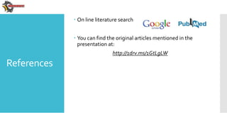 References
 On line literature search
 You can find the original articles mentioned in the
presentation at:
http://1drv....