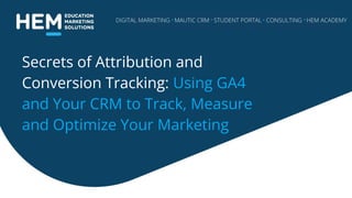 Secrets of Attribution and
Conversion Tracking: Using GA4
and Your CRM to Track, Measure
and Optimize Your Marketing
 