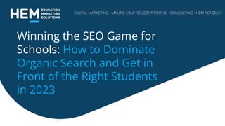 Winning the SEO Game for
Schools: How to Dominate
Organic Search and Get in
Front of the Right Students
in 2023
 