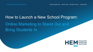 DIGITAL MARKETING | MAUTIC CRM | STUDENT PORTAL | CONSULTING
HIGHER-EDUCATION-MARKETING.COM
How to Launch a New School Program:
Online Marketing to Stand Out and
Bring Students In
 