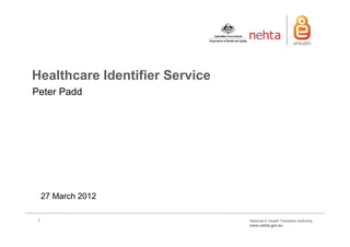 Healthcare Identifier Service
Peter Padd




     27 March 2012

 1                              National E-Health Transition Authority
                                www.nehta.gov.au
 