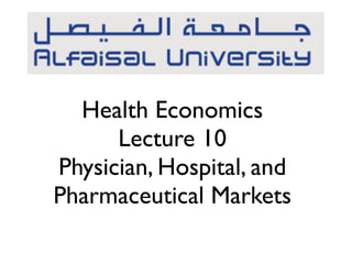 Health Economics
Lecture 10
Physician, Hospital, and
Pharmaceutical Markets
 