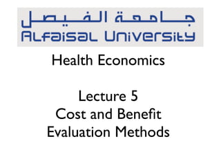 Health Economics 
Lecture 5 
Cost and Benefit 
Evaluation Methods 
 