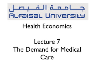 Health Economics 
! 
Lecture 7 
The Demand for Medical 
Care 
 