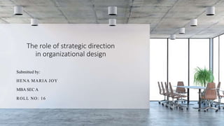 The role of strategic direction
in organizational design
Submitted by:
HENA MARIA JOY
MBA SEC A
ROLL NO: 16
 