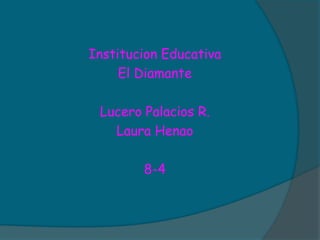 Institucion Educativa El Diamante  Lucero Palacios R. Laura Henao 8-4 