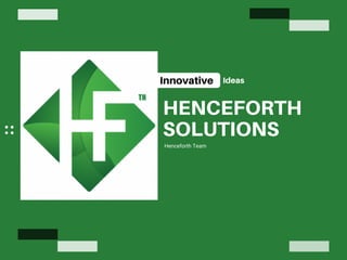 HENCEFORTH
SOLUTIONS
Henceforth Team
Innovative Ideas
 