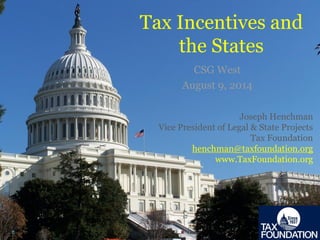 Tax Incentives and
the States
CSG West
August 9, 2014
Joseph Henchman
Vice President of Legal & State Projects
Tax Foundation
henchman@taxfoundation.org
www.TaxFoundation.org
 