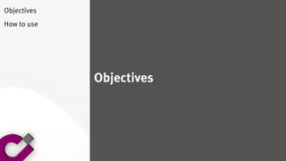 Objectives
Objectives
How to use
 