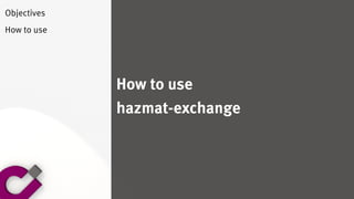 How to use
hazmat-exchange
Objectives
How to use
 
