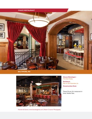 Hencken & Gaines | www.henckengaines.com | Robert Creamer Photography
BALTIMORE, MD
CHAZZ RESTAURANT
Owner/Developer:
TheVitale Family
Architect:
Rita St. Clair Associates, Inc.
Construction Cost:
Tenant fit-out of a restaurant in
Inner Harbor East.
 