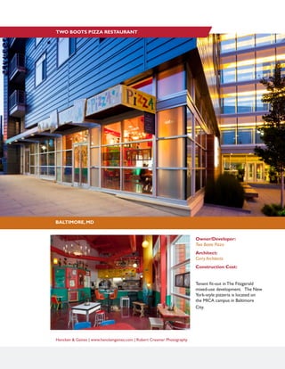Hencken & Gaines | www.henckengaines.com | Robert Creamer Photography
BALTIMORE, MD
TWO BOOTS PIZZA RESTAURANT
Owner/Developer:
Two Boots Pizza
Architect:
Curry Architects
Construction Cost:
Tenant fit-out in The Fitzgerald
mixed-use development. The New
York-style pizzeria is located on
the MICA campus in Baltimore
City.
 