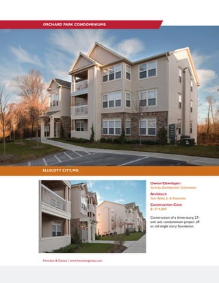 Hencken & Gaines | www.henckengaines.com
Owner/Developer:
Security Development Corporation
Architect:
Stan Ryder, Jr. & Associates
Construction Cost:
$1,914,000
Construction of a three-story, 27-
unit unit condominium project off
an old single story foundation.
ELLICOTT CITY, MD
ORCHARD PARK CONDOMINIUMS
 