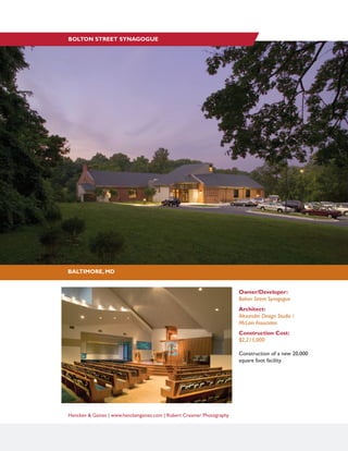 Hencken & Gaines | www.henckengaines.com | Robert Creamer Photography
Owner/Developer:
Bolton Street Synagogue
Architect:
Alexander Design Studio /
McLain Associates
Construction Cost:
$2,215,000
Construction of a new 20,000
square foot facility.
BALTIMORE, MD
BOLTON STREET SYNAGOGUE
 
