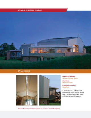 Hencken & Gaines | www.henckengaines.com | Robert Creamer Photography
Owner/Developer:
St.Anne’s Episcopal Church
Architect:
McLain Associates
Construction Cost:
$1,649,686
Construction of a 10,000 square
foot addition to the existing church
facility to include a new Sancutary
and multi-purpose/classrooms.
DAMASCUS, MD
ST. ANNE EPISCOPAL CHURCH
 