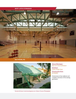 Hencken & Gaines | www.henckengaines.com | Robert Creamer Photography
Owner/Developer:
Boys’ Latin School of Maryland
Architect:
Sanders Design Group
Construction Cost:
$3,200,000
Construction of two additions and
complete renovation of the existing
gymnasium.
BALTIMORE, MD
BOYS’ LATIN GYMNASIUM
 