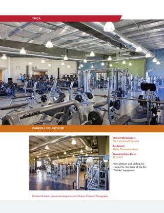 BALTIMORE, MD
SILO POINT SALES OFFICE
Hencken & Gaines | www.henckengaines.com | Robert Creamer Photography
CARROLL COUNTY, MD
YMCA
Owner/Developer:
TheY of Central Maryland
Architect:
Marks,Thomas Architects
Construction Cost:
$731,449
New addition and parking lot
created for the State of the Art
“Fitlinks” equipment.
 