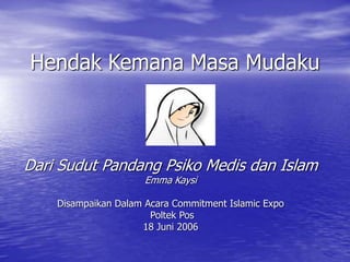 Hendak Kemana Masa Mudaku
Dari Sudut Pandang Psiko Medis dan Islam
Emma Kaysi
Disampaikan Dalam Acara Commitment Islamic Expo
Poltek Pos
18 Juni 2006
 