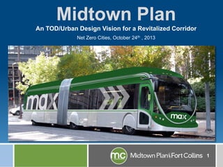 Midtown Plan
An TOD/Urban Design Vision for a Revitalized Corridor
Net Zero Cities, October 24th , 2013

1

 