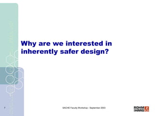 SACHE Faculty Workshop - September 2003
7
Why are we interested in
inherently safer design?
 