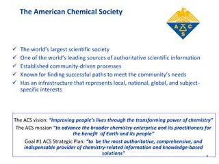 The American Chemical Society
 The world’s largest scientific society
 One of the world’s leading sources of authoritati...
