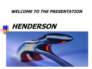 WELCOME TO THE PRESENTATION
HENDERSON
 