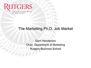 The Marketing Ph.D. Job Market
Gerri Henderson
Chair, Department of Marketing
Rutgers Business School

 