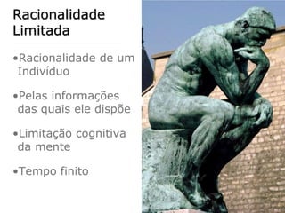 Racionalidade
Limitada

•Racionalidade de um
 Indivíduo

•Pelas informações
 das quais ele dispõe

•Limitação cognitiva
 da mente

•Tempo finito
 