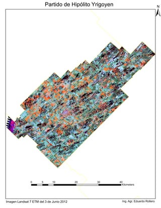 Partido de Hipólito Yrigoyen
                                                                                        ±




                0      5      10           20   30        40
                                                           Kilometers




Imagen Landsat 7 ETM del 3 de Junio 2012                    Ing. Agr. Eduardo Rollero
 