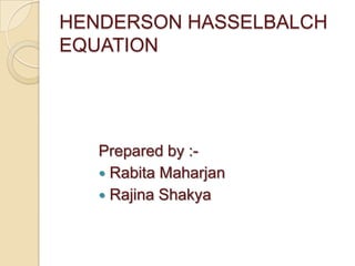 HENDERSON HASSELBALCH
EQUATION




   Prepared by :-
    Rabita Maharjan
    Rajina Shakya
 