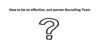 How to be an effective, one person Recruiting Team
 