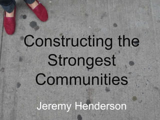 Constructing the
Strongest
Communities
Jeremy Henderson
 
