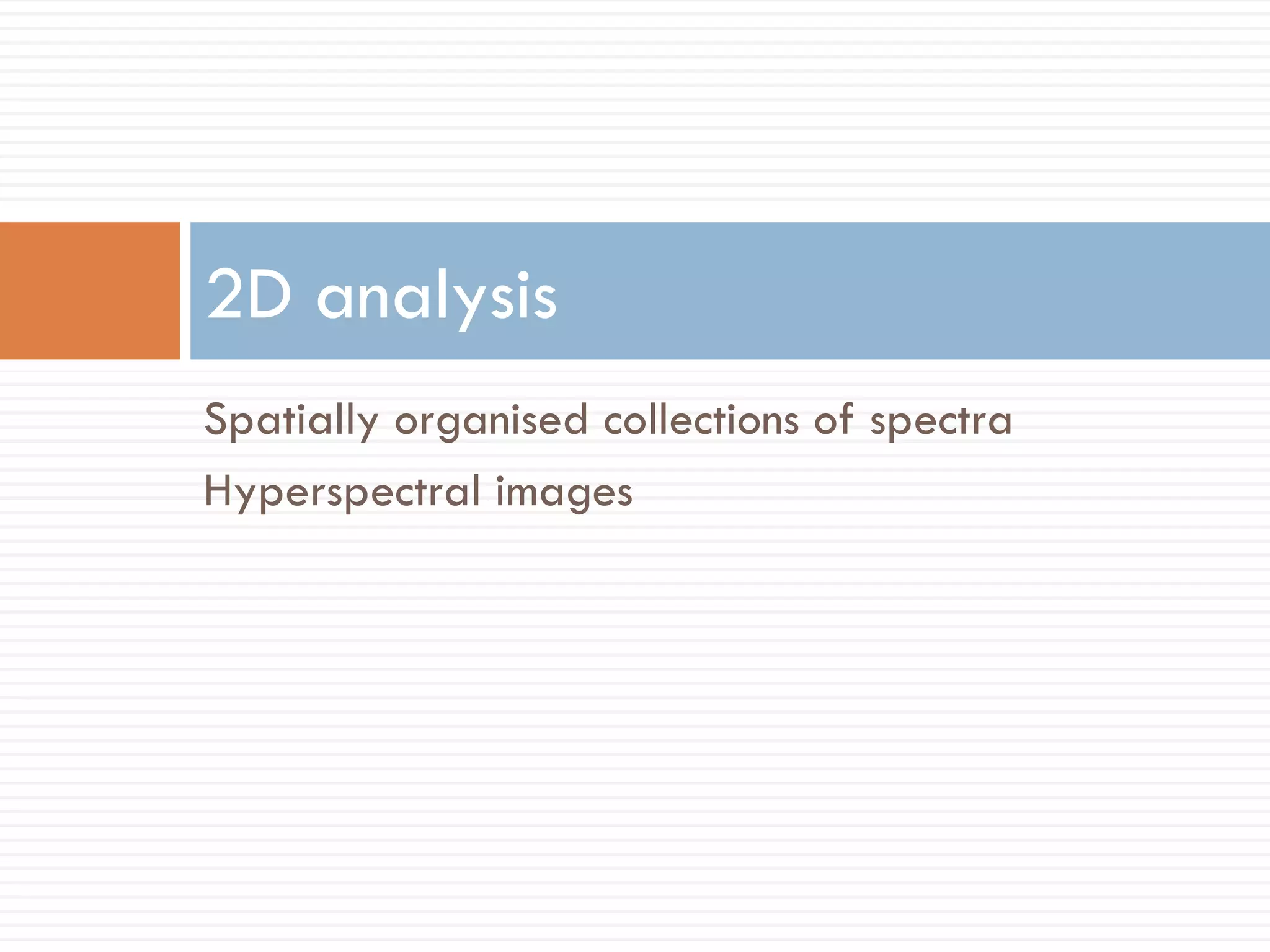 2D analysis
Spatially organised collections of spectra
Hyperspectral images
 