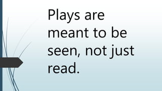 Plays are
meant to be
seen, not just
read.
 