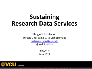 Sustaining
Research Data Services
Margaret Henderson
Director, Research Data Management
mehenderson@vcu.edu
@mehlibrarian
RDAP16
May 2016
 