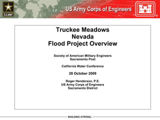 Truckee Meadows Nevada Flood Project Overview Society of American Military Engineers Sacramento Post California Water Conference 28 October 2009 Roger Henderson, P.E. US Army Corps of Engineers Sacramento District 