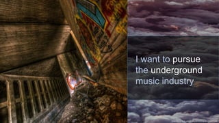 https://www.flickr.com/photos/40304703@N03/5004799088
I want to pursue
the underground
music industry
 