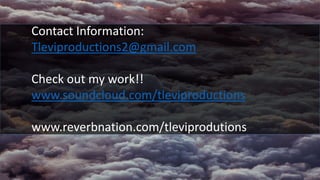 Contact Information:
Tleviproductions2@gmail.com
Check out my work!!
www.soundcloud.com/tleviproductions
www.reverbnation....