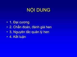 NỘI DUNG
• 1. Đại cương
• 2. Chẩn đoán, đánh giá hen
• 3. Nguyên tắc quản lý hen
• 4. Kết luận
 