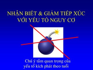 NHẬN BIẾT & GIẢM TIẾP XÚC
VỚI YẾU TỐ NGUY CƠ
Chuù yù taàm quan troïng cuûa
yeáu toá kích phaùt theo tuoåi
 