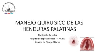 MANEJO QUIRUGICO DE LAS
HENDURAS PALATINAS
Md Joselin Cevallos
Hospital de Especialidades FF. AA.N 1
Servicio de Círugia Plástica
 